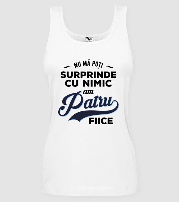 Nu mă poți surprinde cu nimic, am patru fiice model alb pe tricou