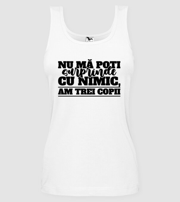 Nu mă poți surprinde cu nimic, am trei copii model alb pe tricou