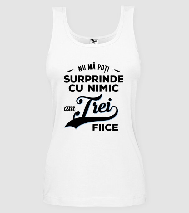 Nu mă poți surprinde cu nimic, am trei fiice model alb pe tricou