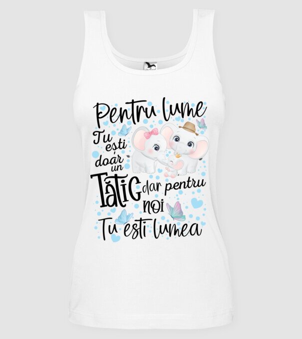 Pentru lume tu ești doar un Tătic dar pentru NOI TU ești lumea model alb pe tricou