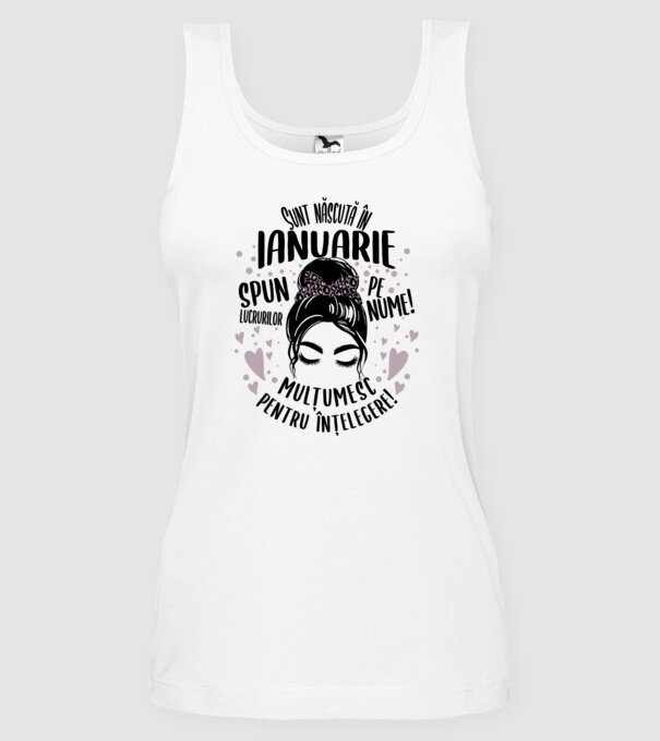 Sunt născută în - ianuarie - spun lucrurilor pe nume! - mulțumesc pentru înțelegere! model alb pe tricou