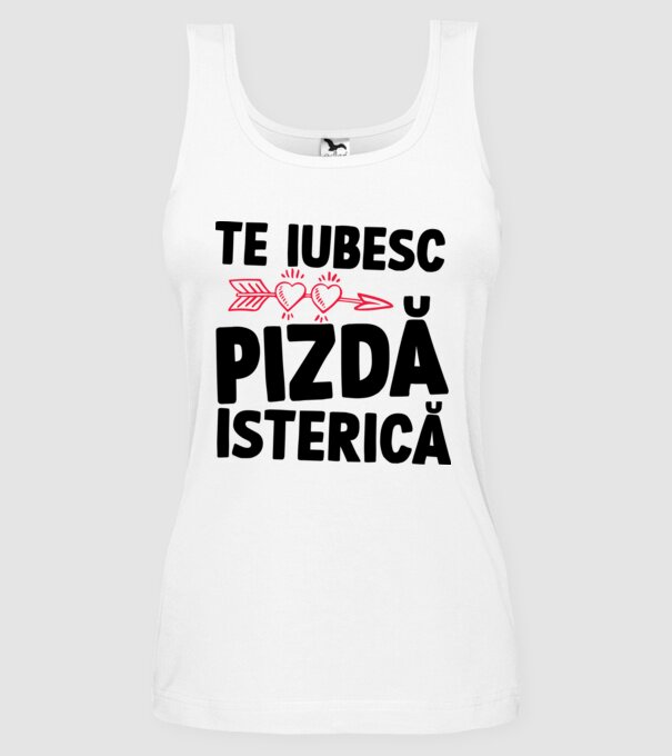 te iubesc, pizdă isterică model alb pe tricou