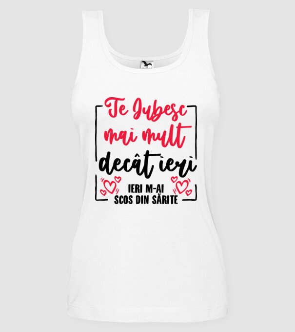 Valentine_Te iubesc mai mult decât ieri, ieri m-ai scos din sărite model alb pe tricou
