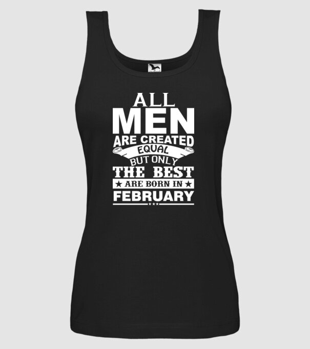 All men are created equal but only the best are born in february model negru pe tricou