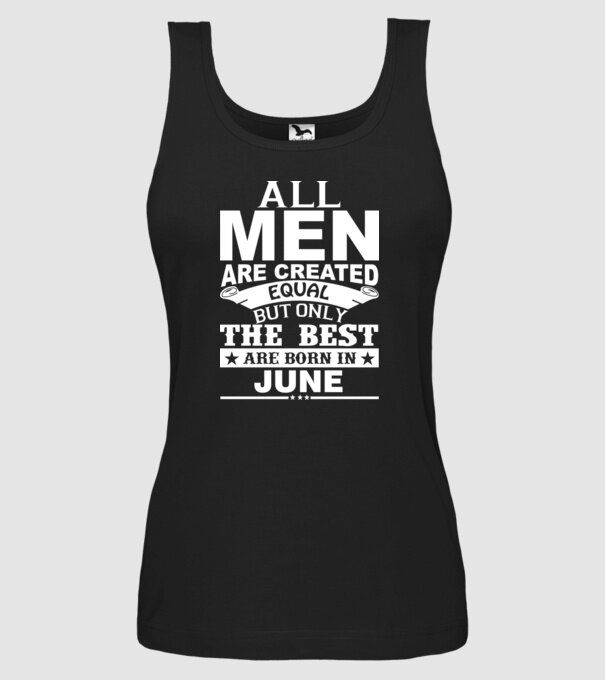All men are created equal but only the best are born in june model negru pe tricou