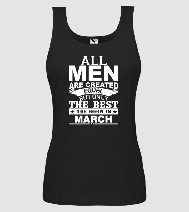 All men are created equal but only the best are born in march model negru pe tricou