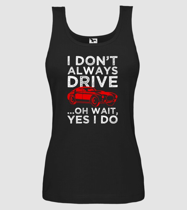 I dont always drive oh wait yes i do model negru pe tricou