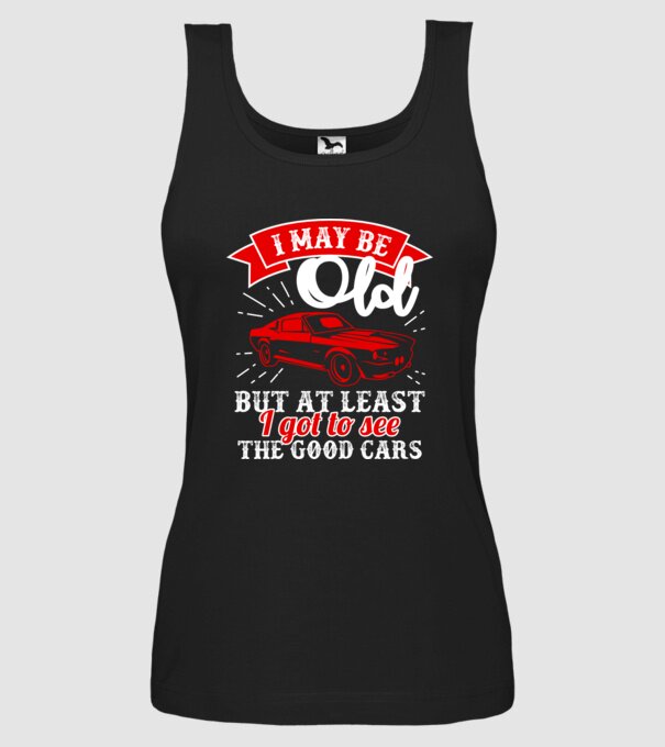 I may be old but at least i got to see the good cars model negru pe tricou
