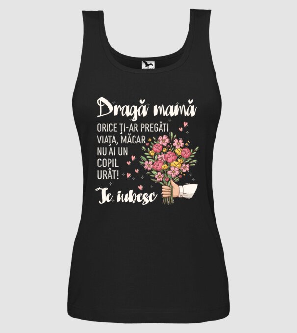 Dragă mamă, orice ți-ar pregăti viața, măcar nu ai un copil urât! te iubesc model negru pe tricou