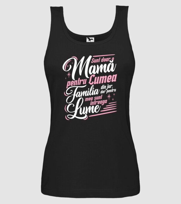 Sunt doar o mamă pentru lumea din jur, dar pentru familia mea sunt întreaga lume! model negru pe tricou