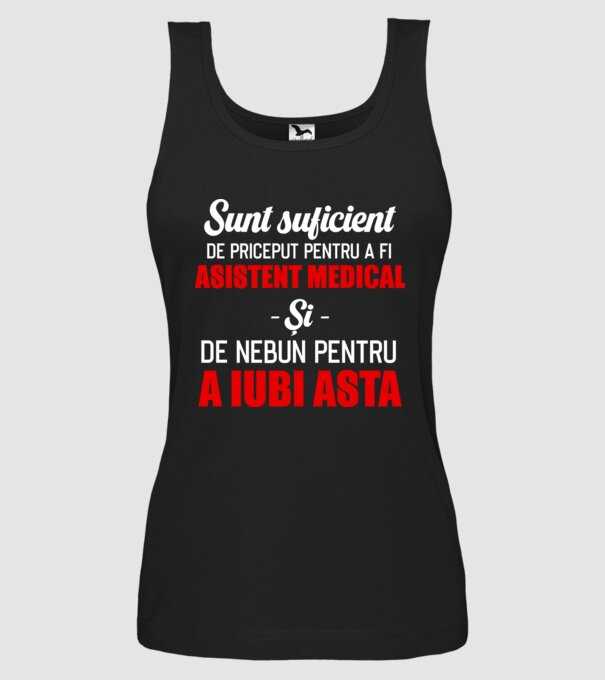 Sunt suficient de priceput pentru a fi ASISTENT MEDICAL și suficient de nebun pentru a iubi asta model negru pe tricou