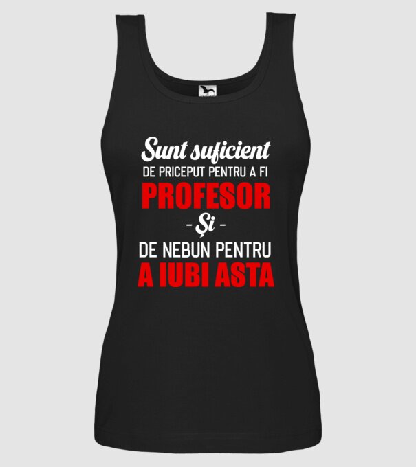Sunt suficient de priceput pentru a fi PROFESOR și suficient de nebun pentru a iubi asta model negru pe tricou