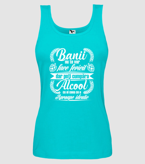 banii nu te vor face fericit, dar poți cumpăra alcool cu ei, ceea ce e aproape identic model turcoaz pe tricou