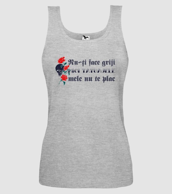 Nu-ți face griji, nici tatuajele mele nu te plac model gri pe tricou