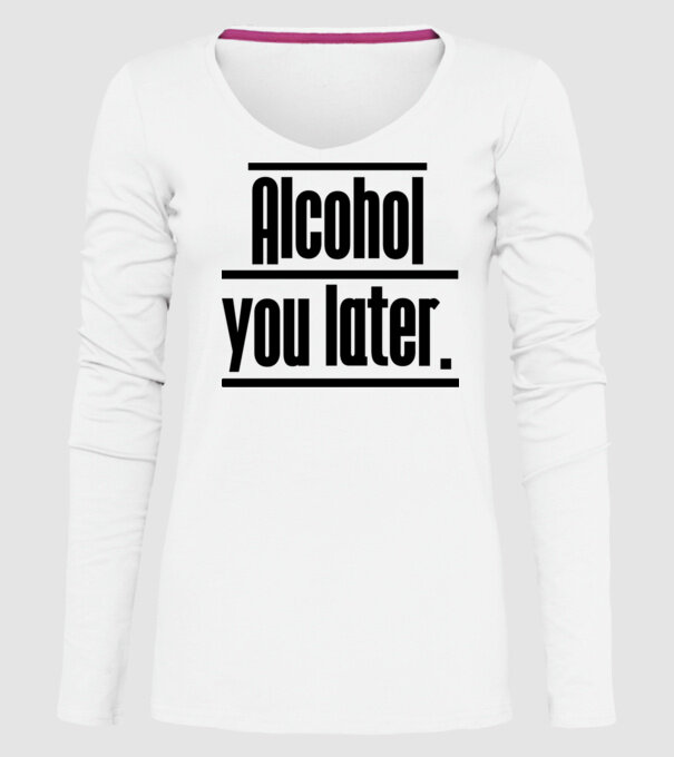 Alcohol you later model alb pe tricou