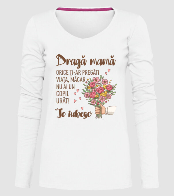 Dragă mamă, orice ți-ar pregăti viața, măcar nu ai un copil urât! te iubesc model alb pe tricou