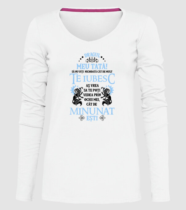Dragul meu tată! - să nu uiți niciodată cât de mult te iubesc, aș vrea să te poți vedea prin ochii mei, cât de minunat ești model alb pe tricou