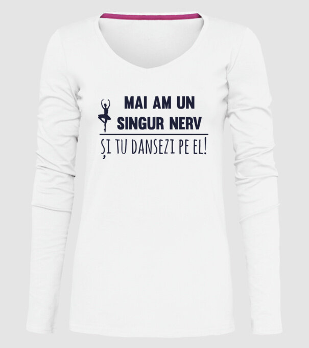 mai am un singur nerv și tu dansezi pe el! model alb pe tricou