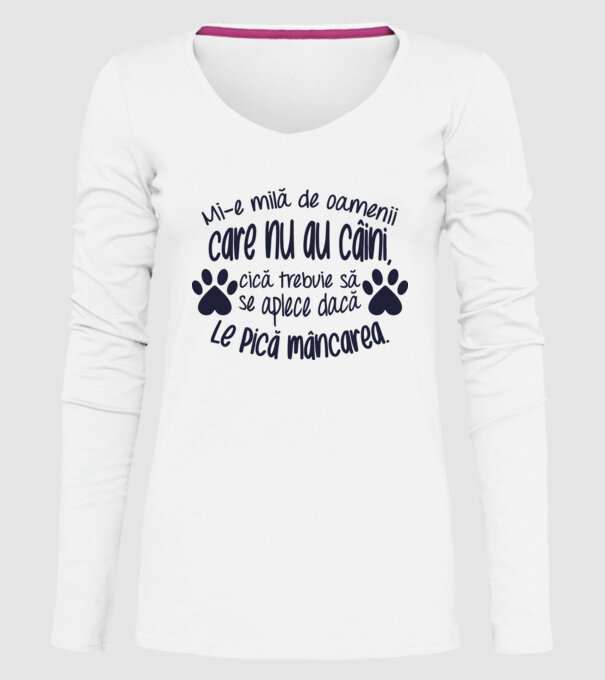 Mi-e milă de oamenii care nu au câini, cică trebuie să se aplece dacă le pică mâncarea. model alb pe tricou