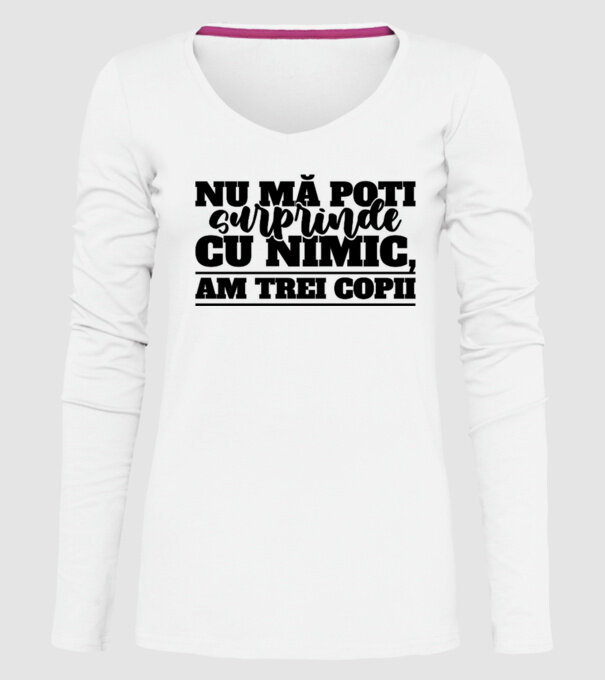 Nu mă poți surprinde cu nimic, am trei copii model alb pe tricou