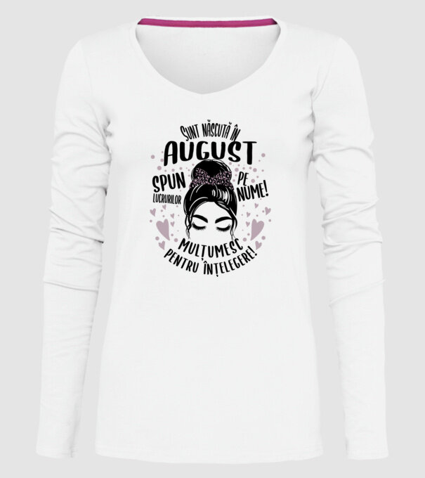 Sunt născută în - august - spun lucrurilor pe nume! - mulțumesc pentru înțelegere! model alb pe tricou
