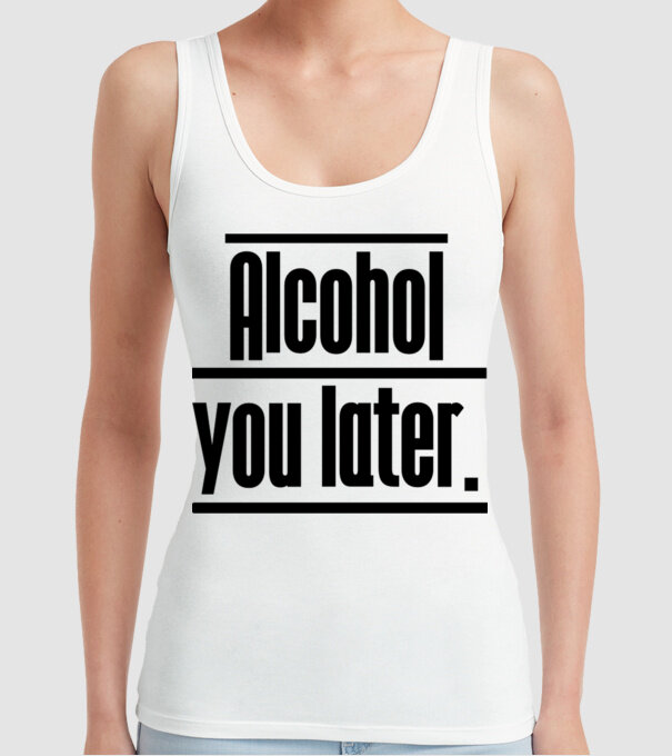 Alcohol you later model alb pe tricou