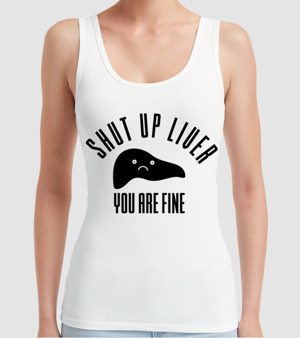Shut up liver you are fine model alb pe tricou