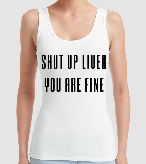 Shut up liver you are fine model alb pe tricou