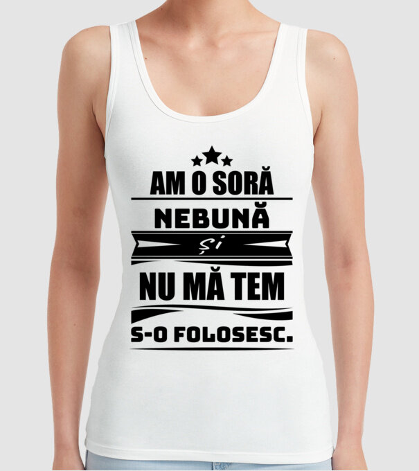 Am o soră nebună și nu mă tem s-o folosesc. model alb pe tricou