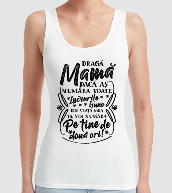 Dragă Mamă, dacă aș număra toate lucrurile bune din viața mea, te voi număra pe tine de două ori! model alb pe tricou