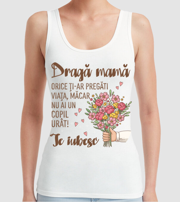 Dragă mamă, orice ți-ar pregăti viața, măcar nu ai un copil urât! te iubesc model alb pe tricou