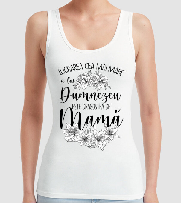 Lucrarea cea mai mare a lui Dumnezeu este dragostea de mamă model alb pe tricou