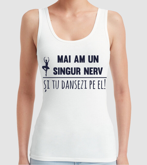 mai am un singur nerv și tu dansezi pe el! model alb pe tricou