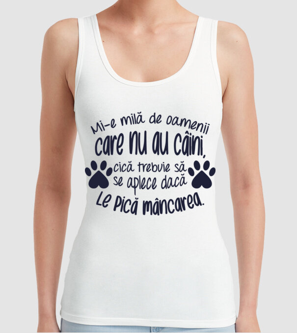 Mi-e milă de oamenii care nu au câini, cică trebuie să se aplece dacă le pică mâncarea. model alb pe tricou