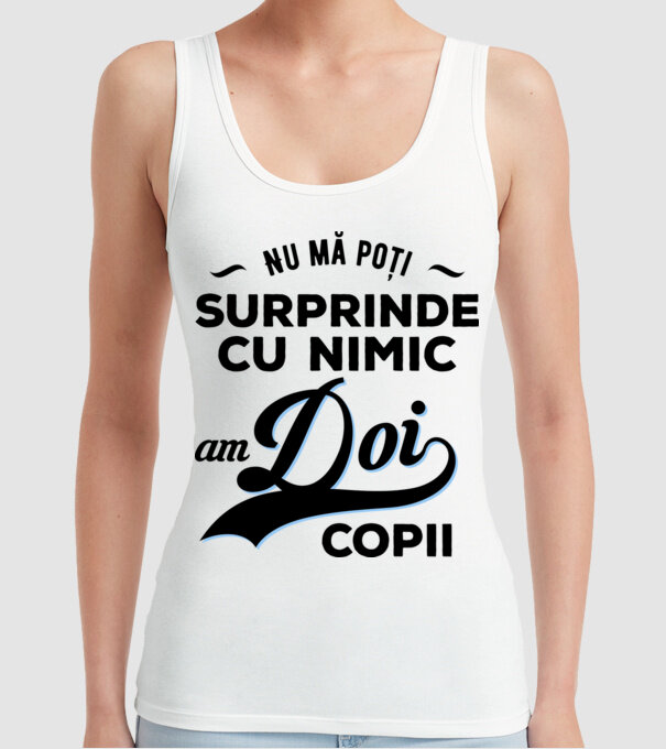 Nu mă poți surprinde cu nimic, am doi copii model alb pe tricou