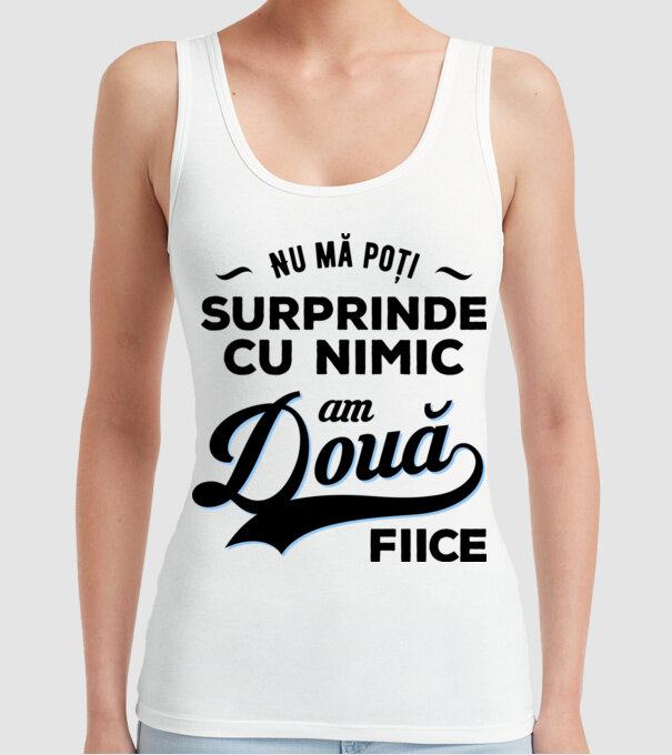 Nu mă poți surprinde cu nimic, am două fiice model alb pe tricou