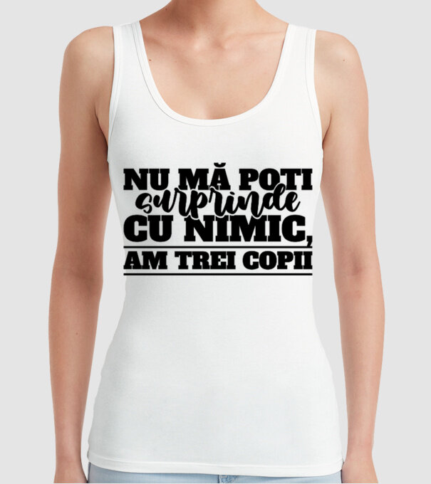 Nu mă poți surprinde cu nimic, am trei copii model alb pe tricou