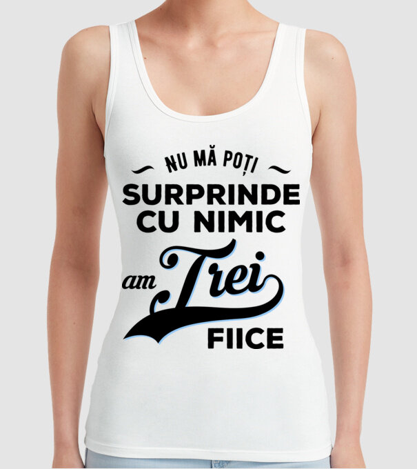 Nu mă poți surprinde cu nimic, am trei fiice model alb pe tricou