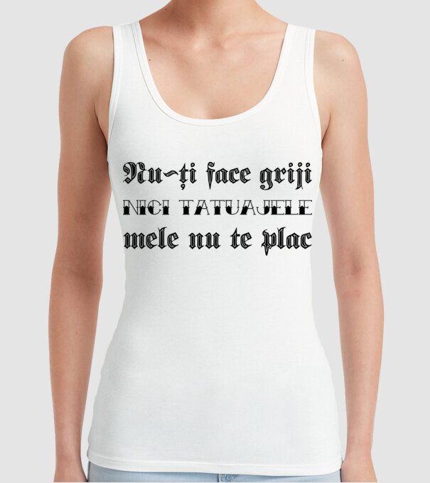 Nu-ți face griji, nici tatuajele mele nu te plac model alb pe tricou