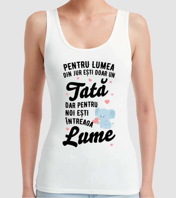 Pentru lumea din jur ești doar un tată, dar pentru noi ești întreaga lume model alb pe tricou