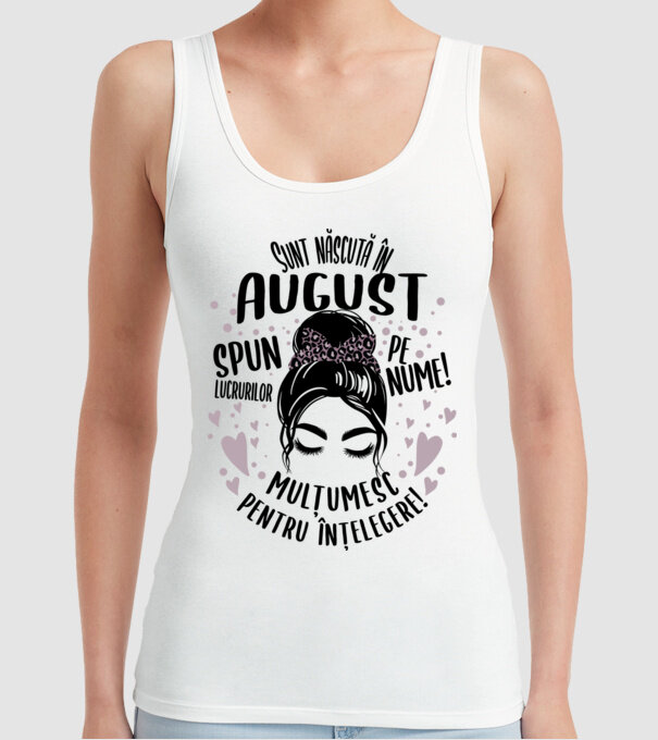 Sunt născută în - august - spun lucrurilor pe nume! - mulțumesc pentru înțelegere! model alb pe tricou