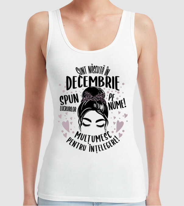 Sunt născută în - decembrie - spun lucrurilor pe nume! - mulțumesc pentru înțelegere! model alb pe tricou