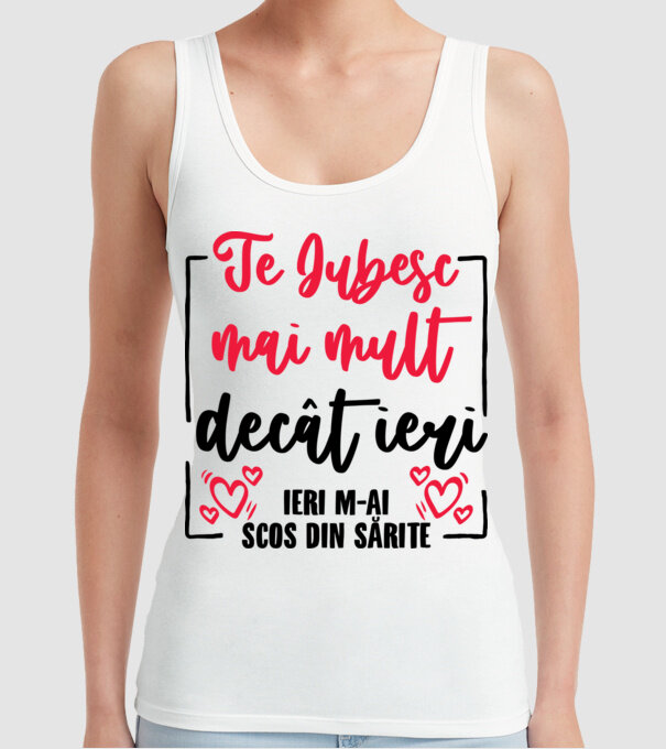 Valentine_Te iubesc mai mult decât ieri, ieri m-ai scos din sărite model alb pe tricou