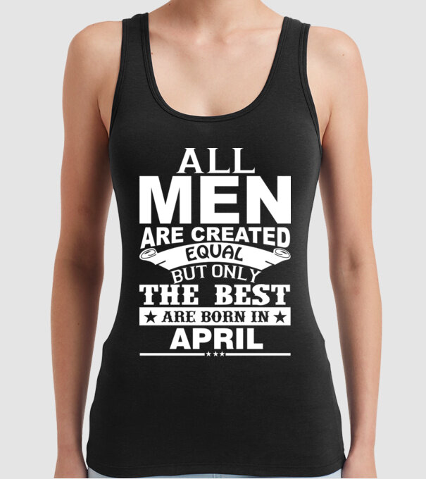 All men are created equal but only the best are born in april model negru pe tricou