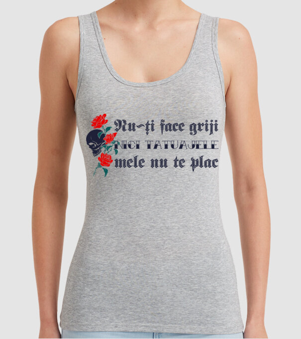Nu-ți face griji, nici tatuajele mele nu te plac model gri pe tricou