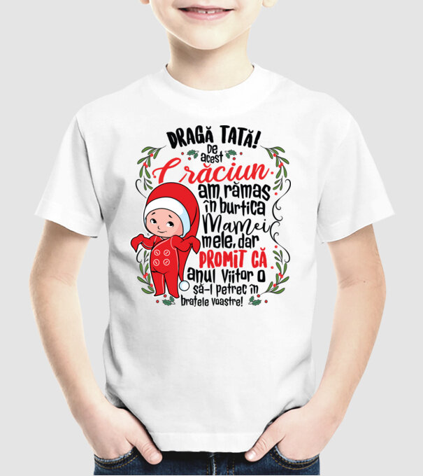 Dragă tată! De acest Crăciun am rămas în burtica mamei mele, dar promit că anul viitor o să-l petrec în brațele voastre! model alb pe tricou