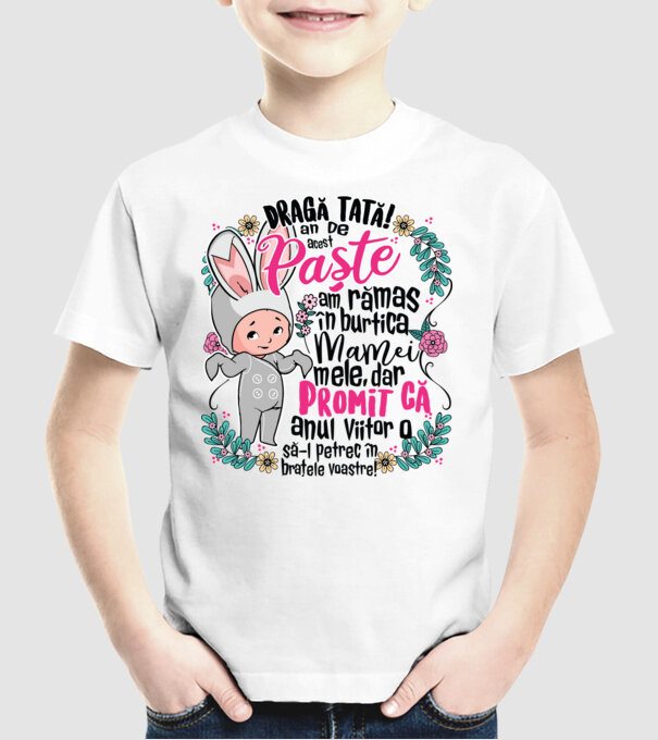 Dragă tată! De acest Paște am rămas în burtica mamei mele, dar promit că anul viitor o să-l petrec în brațele voastre! model alb pe tricou