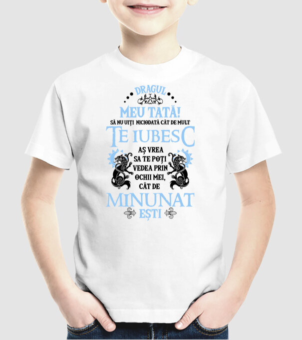Dragul meu tată! - să nu uiți niciodată cât de mult te iubesc, aș vrea să te poți vedea prin ochii mei, cât de minunat ești model alb pe tricou