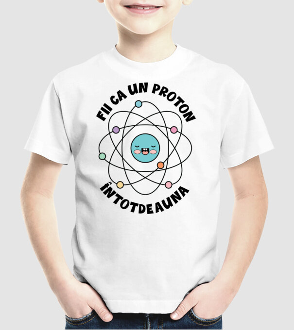 fii ca un proton - întotdeauna pozitiv model alb pe tricou