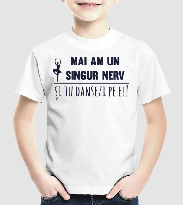 mai am un singur nerv și tu dansezi pe el! model alb pe tricou